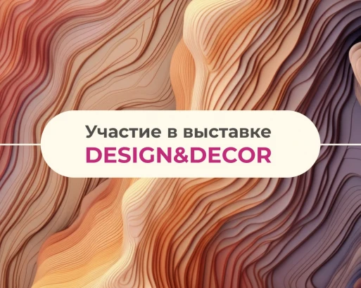УЧАСТИЕ В ВЫСТАВКЕ DESIGN&DECOR (16-18 АПРЕЛЯ 2024, Г. САНКТ-ПЕТЕРБУРГ)